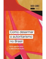 Como Desarmar O Autoritarismo No Brasil - Uma Agenda Para A Desradicalização