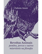 Revoltas Animais - Pombos, Porcos E Outros Miseraveis Na Filosofia