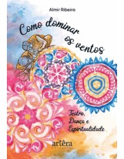 Como Dominar Os Ventos: Teatro, Danca E Espiritualidade