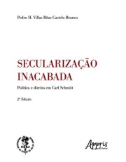 Secularização Inacabada - Política E Direito Em Carl Schmitt Secularização Inacabada - Política E Direito Em Carl Schmitt
