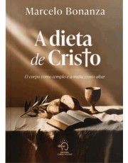 A Dieta De Cristo - O Corpo Como Templo E A Mesa Como Altar