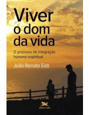 Viver O Dom Da Vida - O Processo De Integração Humano-Espiritual Viver O Dom Da Vida - O Processo De Integração Humano-Espiritual