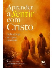 Aprender A Sentir Com Cristo - Aplicar Hoje As Regras Inacianas Aprender A Sentir Com Cristo - Aplicar Hoje As Regras Inacianas