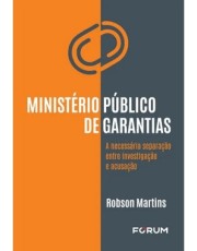 Ministerio Público De Garantias - A Necessaria Separação Entre Investigação E Acusação Ministerio Público De Garantias - A Necessaria Separação Entre Investigação E Acusação