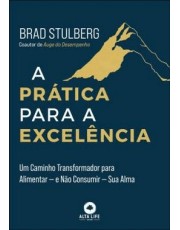 A Prática Para A Excelencia - Um Caminho Transformador Para Alimentar — E Não Consumir — Sua Alma
