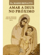 Amar A Deus No Proximo: Ame Seu Proximo Para Encontrar Deus
