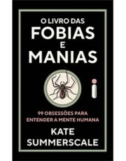 O Livro Das Fobias E Manias - 99 Obsessoes Para Entender A Mente Humana