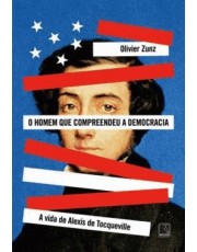 O Homem Que Compreendeu A Democracia - A Vida De Alexis De Tocqueville