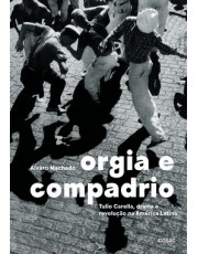 Orgia E Compadrio - Tulio Carella, Drama E Revolução Na América Latina