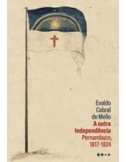 A Outra Independencia - Pernambuco, 1817-1824 A Outra Independencia - Pernambuco, 1817-1824