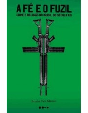 A Fe E O Fuzil - Crime E Religião No Brasil Do Século Xxi A Fe E O Fuzil - Crime E Religião No Brasil Do Século Xxi