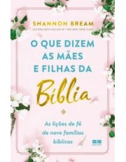 O Que Dizem As Maes E Filhas Da Bíblia - As Lições De Fe De Nove Familias Biblicas