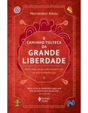 O Caminho Tolteca Da Grande Liberdade - Descubra Os Quatro Elementos De Transformação