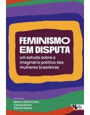 Feminismo Em Disputa - Um Estudo Sobre O Imaginario Político Das Mulheres Brasileiras