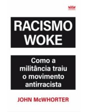 Racismo Woke - Como A Militancia Traiu O Movimento