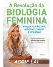 A Revolução Da Biologia Feminina - Biohack – A Ciência Do Rejuvenescimento E Vitalidade