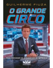 O Grande Circo - Para Entender As Acrobacias Da Imprensa