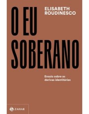 O Eu Soberano - Ensaio Sobre As Derivas Identitarias