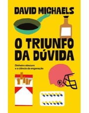 O Triunfo Da Duvida - Dinheiro Obscuro E A Ciência Da Enganação O Triunfo Da Duvida - Dinheiro Obscuro E A Ciência Da Enganação