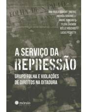 A Servico Da Repressão - Grupo Folha E Violações De Direitos Na Ditadura