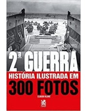 2 Guerra: História Ilustrada Em 300 Fotos