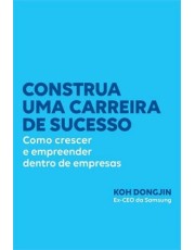 Construa Uma Carreira De Sucesso - Como Crescer E Empreender Dentro De Empresas