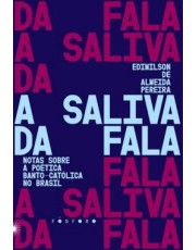 A Saliva Da Fala - Notas Sobre A Poetica Banto-Catolica No Brasil A Saliva Da Fala - Notas Sobre A Poetica Banto-Catolica No Brasil