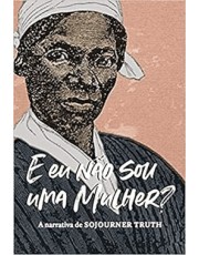 E Eu Não Sou Uma Mulher? - A Narrativa De Sojourner Truth