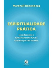 Espiritualidade Prática - Reflexoes Sobre O Fundamento Espiritual Da Comunicação Não Violenta