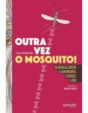 Outra Vez O Mosquito! - Na Batalha Contra A Chikungunya A Dengue, A Zika Outra Vez O Mosquito! - Na Batalha Contra A Chikungunya A Dengue, A Zika