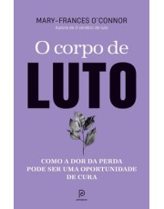 O Corpo De Luto - Como A Dor Da Perda Pode Ser Uma Oportunidade De Cura