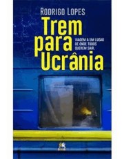 Trem Para Ucrania - Viagem A Um Lugar De Onde Todos Querem Sair Trem Para Ucrania - Viagem A Um Lugar De Onde Todos Querem Sair