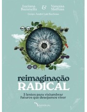 Reimaginação Radical - 5 Lentes Para Vislumbrar Futuros Que Desejamos Viver Reimaginação Radical - 5 Lentes Para Vislumbrar Futuros Que Desejamos Viver