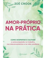 Amor-Proprio Na Prática - Como Despertar E Cultivar A Autocompaixão No Trabalho