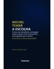 A Escolha - Como Um Presidente Conseguiu Superar Grave Crise E Apresentar Uma Agenda Para O Brasil
