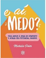 E Ai, Medo? - Diga Adeus A Zona De Conforto E Atinja Seu Potencial Maximo