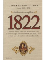 1822 - Como Um Homem Sabio, Uma Princesa Triste E Um Escoces Louco Por Dinheiro Ajudaram Dom Pedro A 1822 - Como Um Homem Sabio, Uma Princesa Triste E Um Escoces Louco Por Dinheiro Ajudaram Dom Pedro A