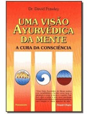 Uma Visão Ayurvedica Da Mente - A Cura Da Consciencia