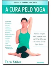A Cura Pelo Yoga - Rotinas Simples Para Superar Mais De 50 Problemas De Saúde E Viver Livre Da Dor