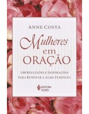 Mulheres Em Oração - 100 Reflexoes E Inspirações Para Renovar A Alma Feminina Mulheres Em Oração - 100 Reflexoes E Inspirações Para Renovar A Alma Feminina