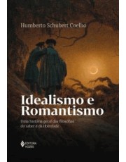 Idealismo E Romantismo - Uma História Geral Das Filosofias Do Saber E Da Liberdade