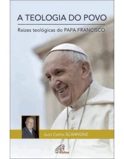 A Teologia Do Povo: Raizes Teologicas Do Papa Francisco