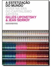 Estetização Do Mundo, A - Viver Na Era Do Capitalismo Artista