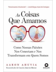As Coisas Que Amamos - Como Nossas Paixoes Nos Conectam E Nos Tornam Quem Somos