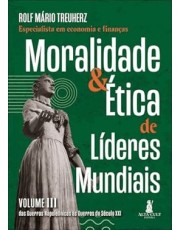 Moralidade & etica De Lideres Mundiais - Vol. Iii - Das Guerras Napoleonicas As Guerras Do Sec. Xxi Moralidade & etica De Lideres Mundiais - Vol. Iii - Das Guerras Napoleonicas As Guerras Do Sec. Xxi