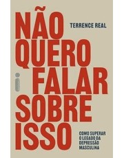 Não Quero Falar Sobre Isso - Como Superar O Legado Da Depressão Masculina