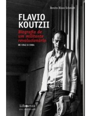 Flavio Koutzii: Biografia De Um Militante Revolucionario - De 1943 A 1984 Flavio Koutzii: Biografia De Um Militante Revolucionario - De 1943 A 1984