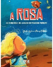 A Rosa - As Emoções E Os Amigos Do Pequeno Principe A Rosa - As Emoções E Os Amigos Do Pequeno Principe