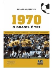 1970 - O Brasil E Tri - A Conquista Que Eternizou A Seleção Brasileira 1970 - O Brasil E Tri - A Conquista Que Eternizou A Seleção Brasileira