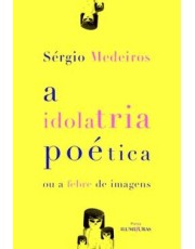 A Idolatria Poetica Ou A Febre De Imagens A Idolatria Poetica Ou A Febre De Imagens